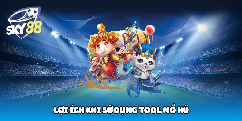 Lợi ích khi sử dụng tool nổ hũ