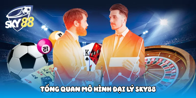Tổng quan mô hình đại lý Sky88